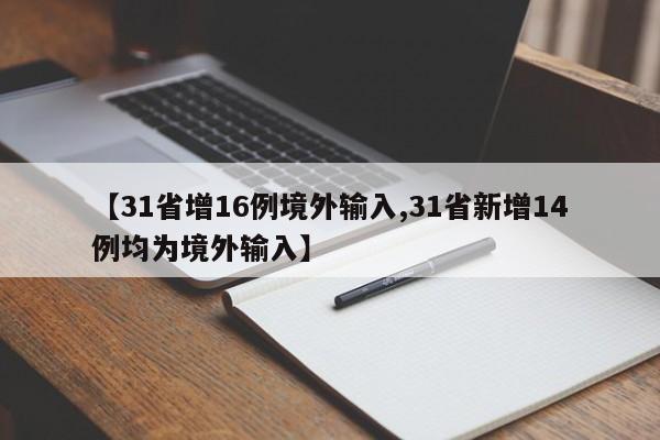 【31省增16例境外输入,31省新增14例均为境外输入】