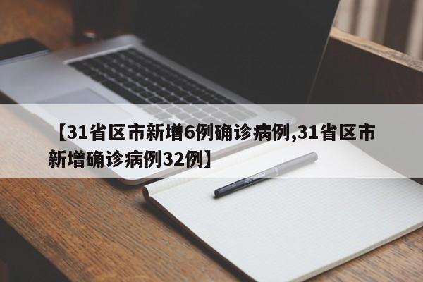 【31省区市新增6例确诊病例,31省区市新增确诊病例32例】