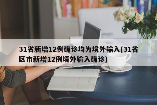 31省新增12例确诊均为境外输入(31省区市新增12例境外输入确诊)