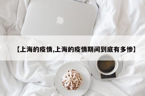 【上海的疫情,上海的疫情期间到底有多惨】