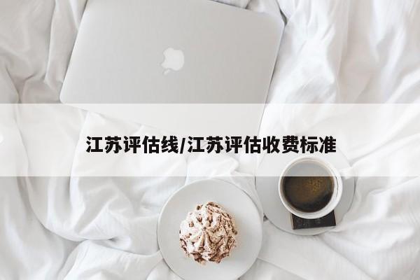江苏评估线/江苏评估收费标准