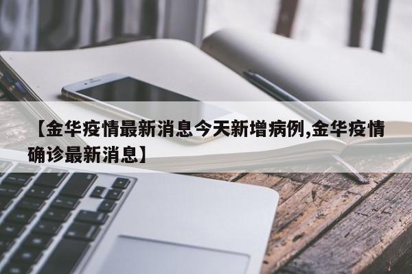 【金华疫情最新消息今天新增病例,金华疫情确诊最新消息】