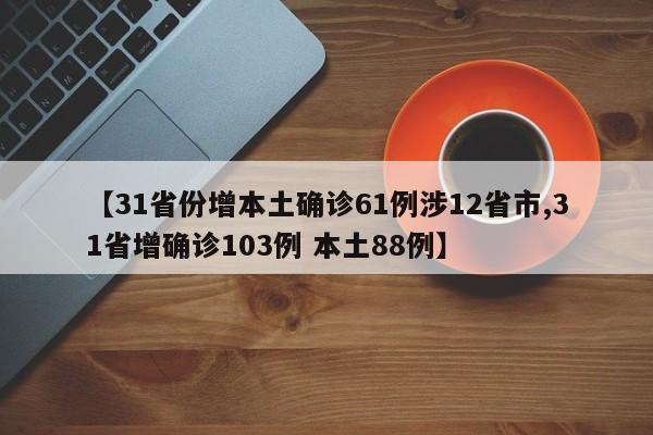 【31省份增本土确诊61例涉12省市,31省增确诊103例 本土88例】