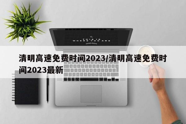 清明高速免费时间2023/清明高速免费时间2023最新