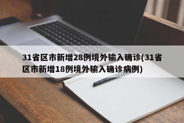 31省区市新增28例境外输入确诊(31省区市新增18例境外输入确诊病例)