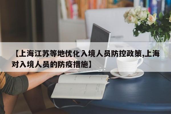 【上海江苏等地优化入境人员防控政策,上海对入境人员的防疫措施】