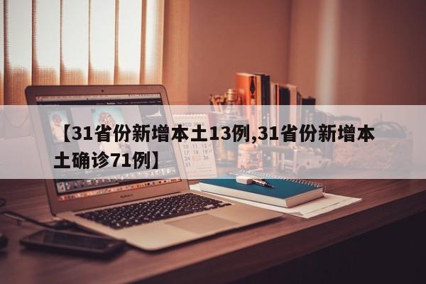 【31省份新增本土13例,31省份新增本土确诊71例】