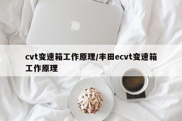 cvt变速箱工作原理/丰田ecvt变速箱工作原理