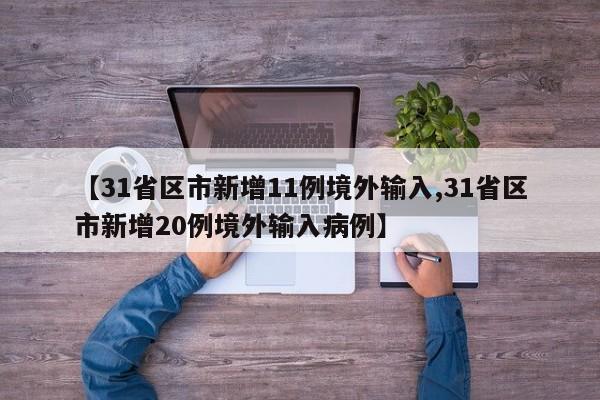 【31省区市新增11例境外输入,31省区市新增20例境外输入病例】