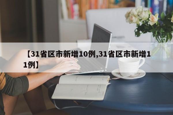 【31省区市新增10例,31省区市新增11例】