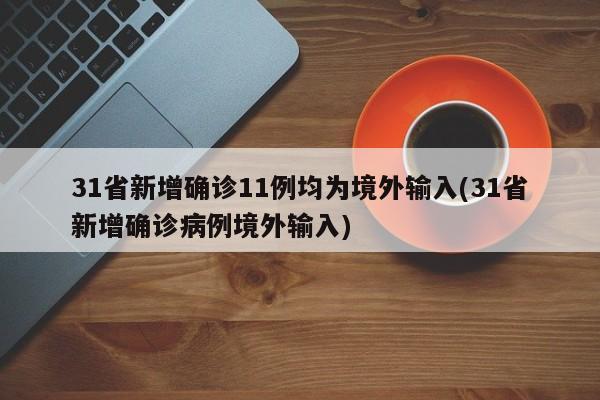 31省新增确诊11例均为境外输入(31省新增确诊病例境外输入)