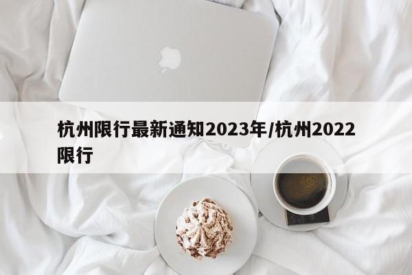 杭州限行最新通知2023年/杭州2022限行