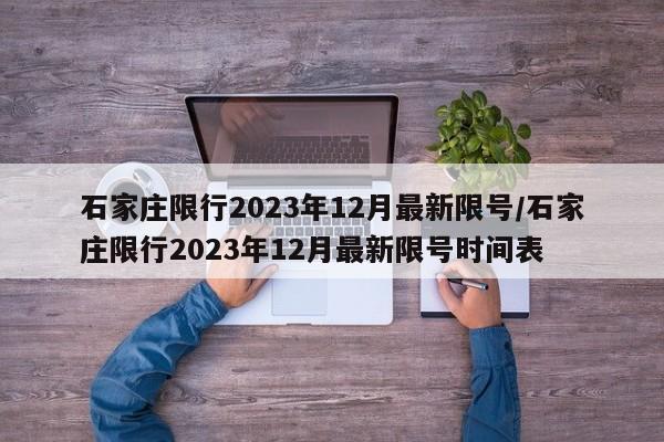 石家庄限行2023年12月最新限号/石家庄限行2023年12月最新限号时间表