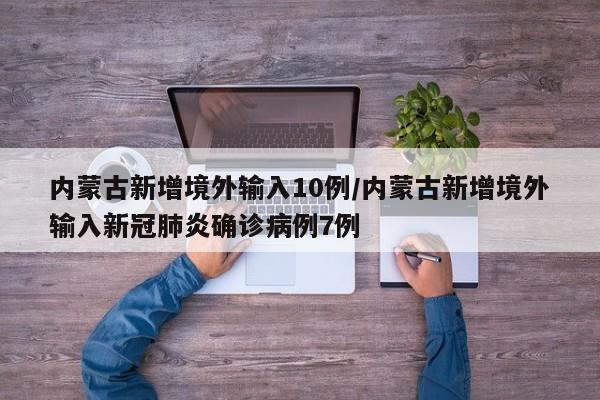内蒙古新增境外输入10例/内蒙古新增境外输入新冠肺炎确诊病例7例