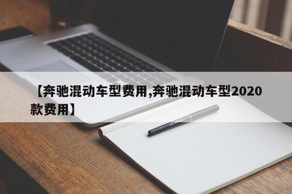 【奔驰混动车型费用,奔驰混动车型2020款费用】