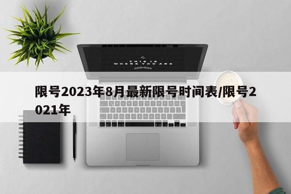 限号2023年8月最新限号时间表/限号2021年