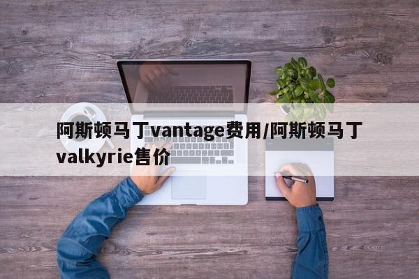 阿斯顿马丁vantage费用/阿斯顿马丁valkyrie售价