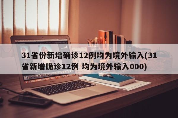 31省份新增确诊12例均为境外输入(31省新增确诊12例 均为境外输入000)