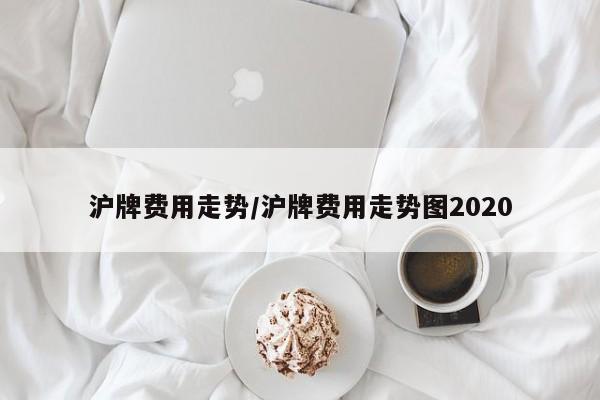 沪牌费用走势/沪牌费用走势图2020