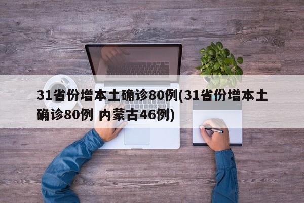 31省份增本土确诊80例(31省份增本土确诊80例 内蒙古46例)