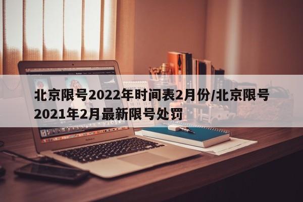 北京限号2022年时间表2月份/北京限号2021年2月最新限号处罚