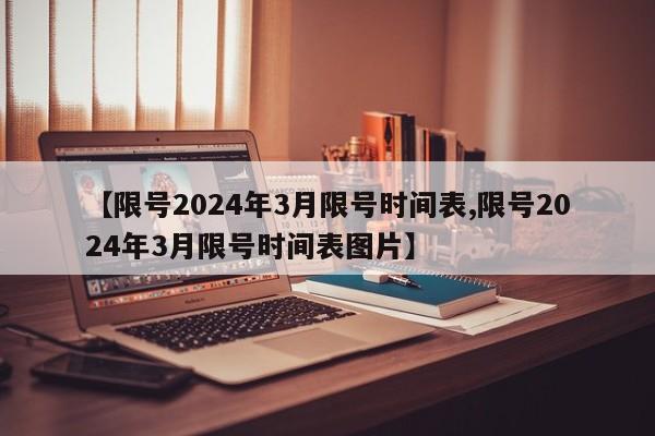 【限号2024年3月限号时间表,限号2024年3月限号时间表图片】