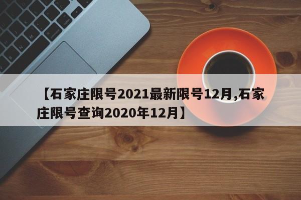 【石家庄限号2021最新限号12月,石家庄限号查询2020年12月】