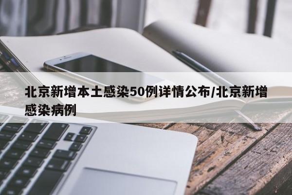 北京新增本土感染50例详情公布/北京新增感染病例