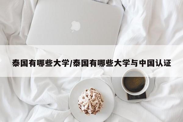 泰国有哪些大学/泰国有哪些大学与中国认证