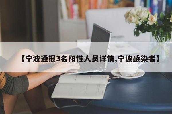 【宁波通报3名阳性人员详情,宁波感染者】