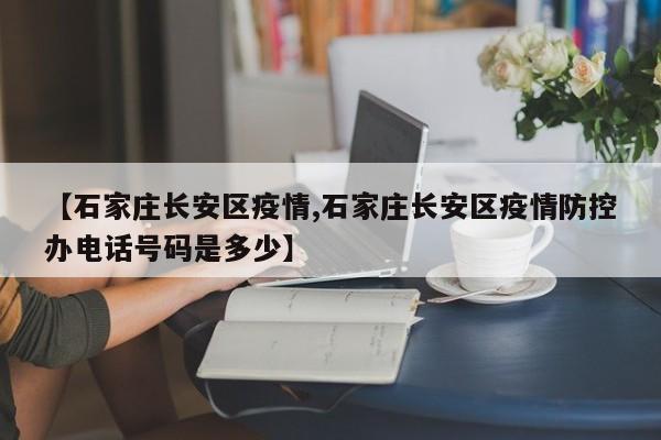 【石家庄长安区疫情,石家庄长安区疫情防控办电话号码是多少】