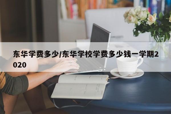 东华学费多少/东华学校学费多少钱一学期2020