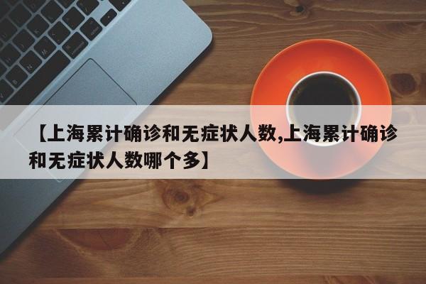 【上海累计确诊和无症状人数,上海累计确诊和无症状人数哪个多】