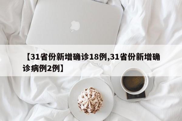 【31省份新增确诊18例,31省份新增确诊病例2例】
