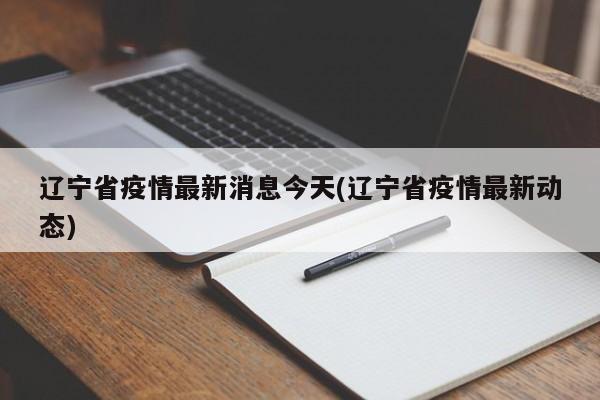 辽宁省疫情最新消息今天(辽宁省疫情最新动态)