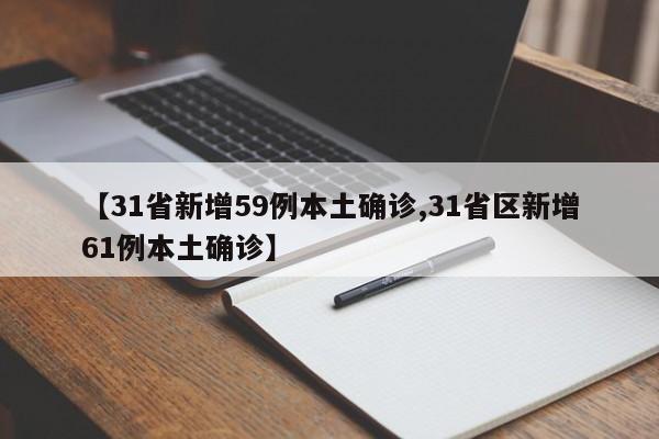 【31省新增59例本土确诊,31省区新增61例本土确诊】