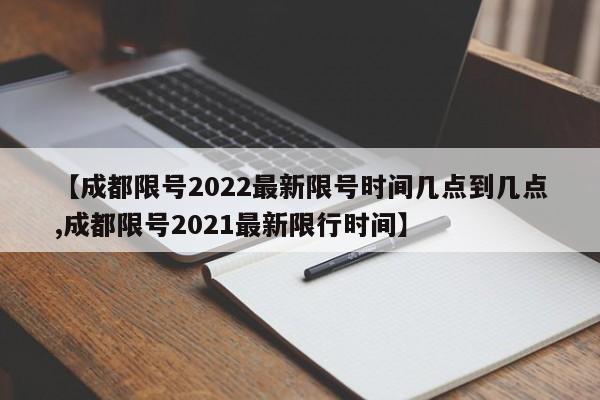 【成都限号2022最新限号时间几点到几点,成都限号2021最新限行时间】