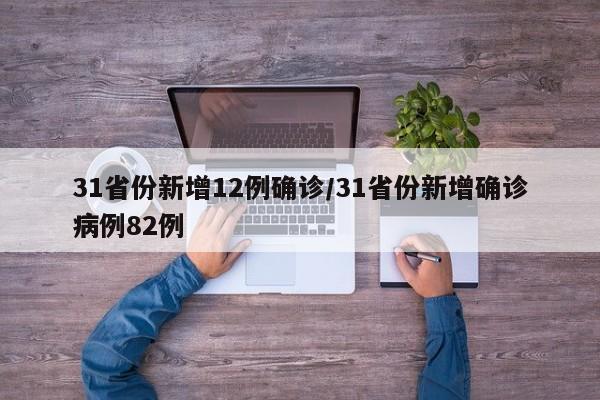 31省份新增12例确诊/31省份新增确诊病例82例