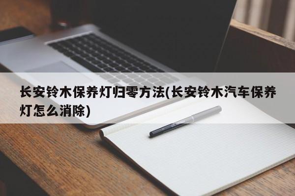长安铃木保养灯归零方法(长安铃木汽车保养灯怎么消除)
