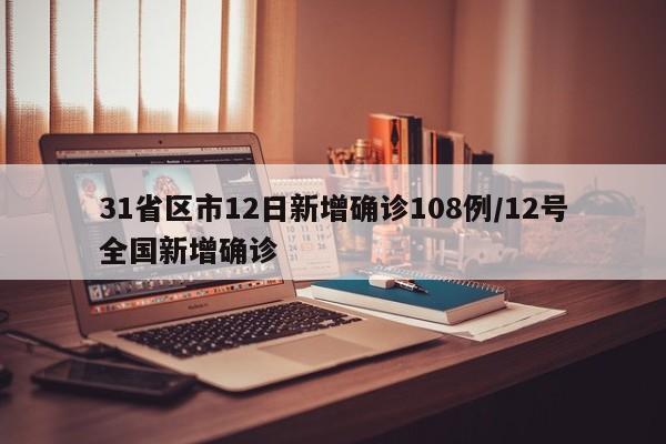 31省区市12日新增确诊108例/12号全国新增确诊