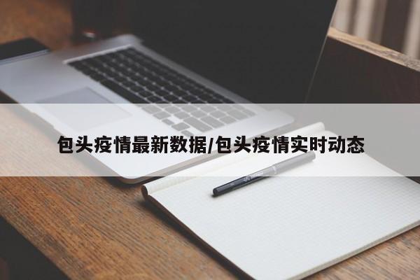 包头疫情最新数据/包头疫情实时动态