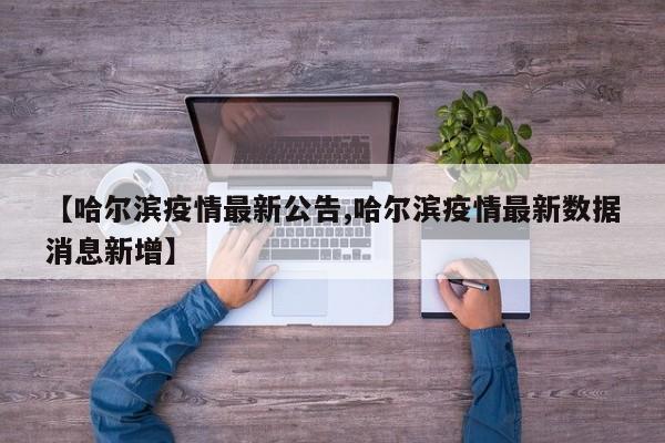 【哈尔滨疫情最新公告,哈尔滨疫情最新数据消息新增】