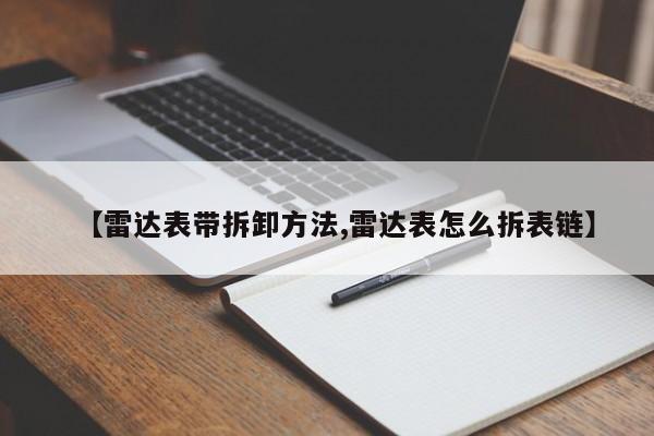 【雷达表带拆卸方法,雷达表怎么拆表链】