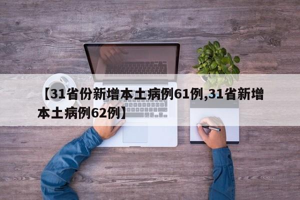 【31省份新增本土病例61例,31省新增本土病例62例】