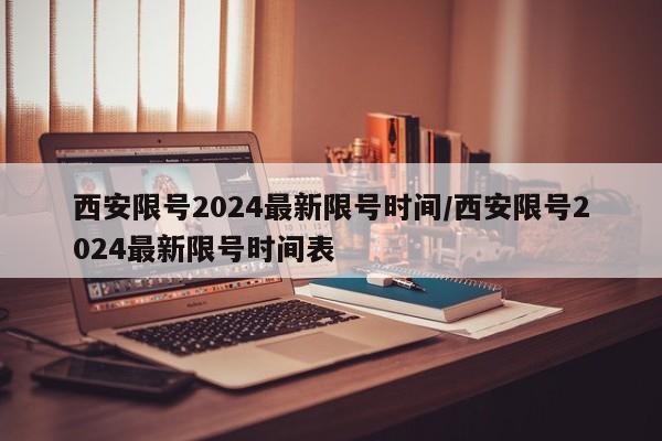 西安限号2024最新限号时间/西安限号2024最新限号时间表
