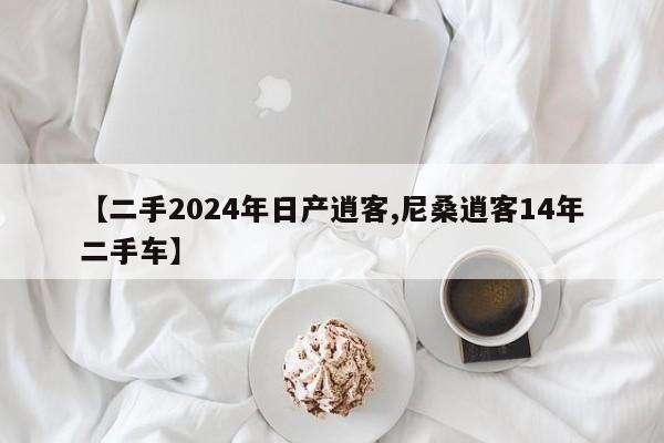 【二手2024年日产逍客,尼桑逍客14年二手车】