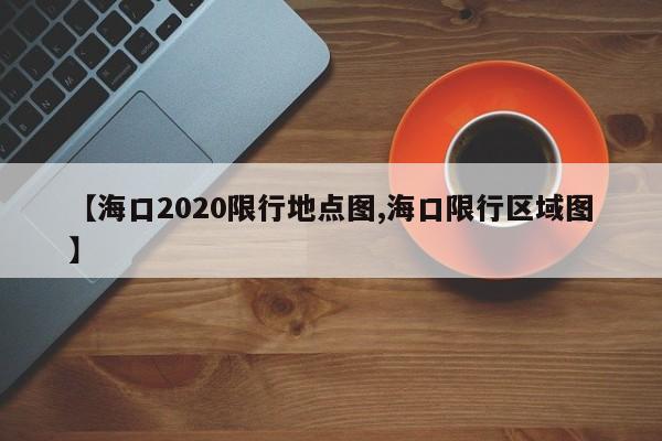【海口2020限行地点图,海口限行区域图】
