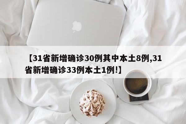 【31省新增确诊30例其中本土8例,31省新增确诊33例本土1例!】