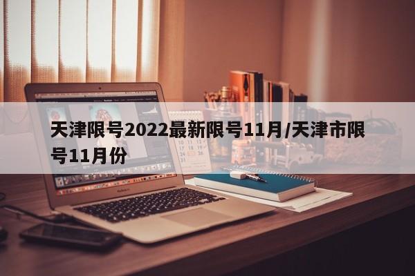 天津限号2022最新限号11月/天津市限号11月份