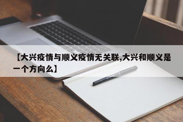 【大兴疫情与顺义疫情无关联,大兴和顺义是一个方向么】